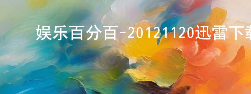 ﻿陈楚东的动漫综艺大全,﻿娱乐百分百-20121120迅雷下载_电影天堂